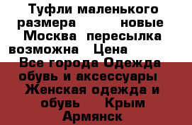 Туфли маленького размера 32 - 33 новые, Москва, пересылка возможна › Цена ­ 2 800 - Все города Одежда, обувь и аксессуары » Женская одежда и обувь   . Крым,Армянск